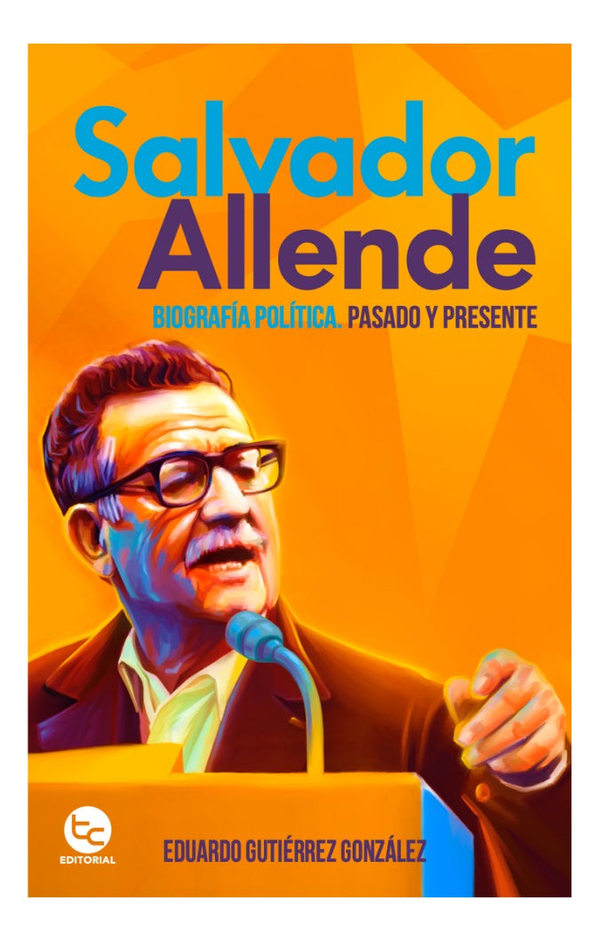 salvador allende: biografia politica, pasado y presente